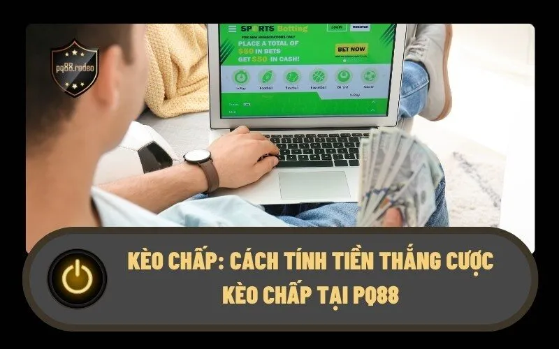 Kèo Chấp: Cách tính tiền thắng cược kèo chấp tại PQ88