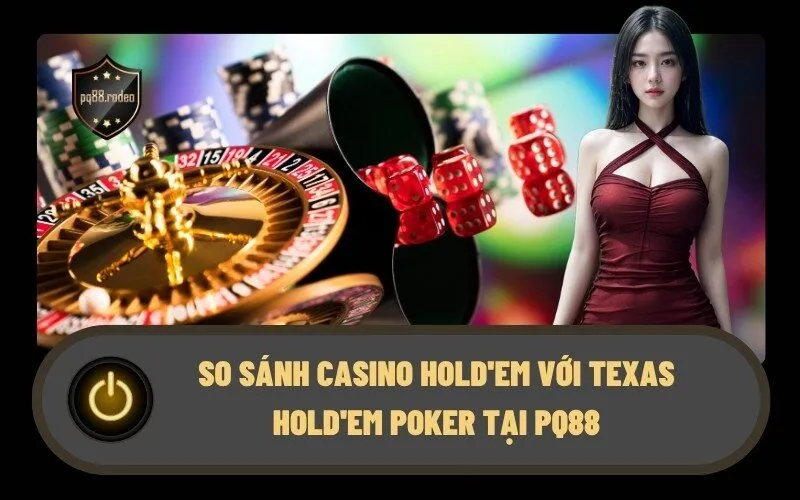 So sánh Casino Hold'em với Texas Hold'em Poker tại PQ88