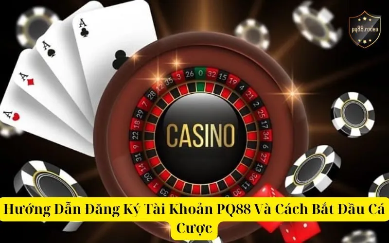 Hướng Dẫn Đăng Ký Tài Khoản PQ88 Và Cách Bắt Đầu Cá Cược