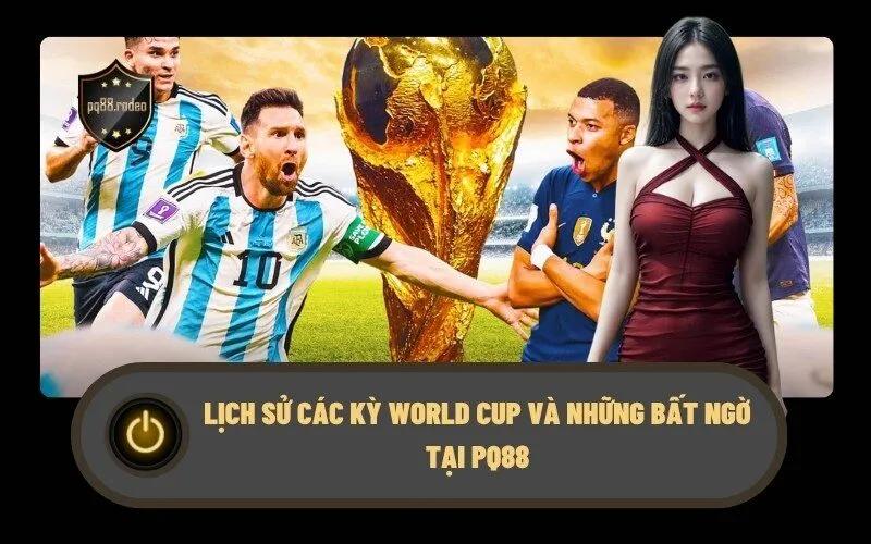 Lịch sử các kỳ World Cup và những bất ngờ tại PQ88